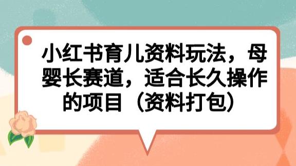 小红书育儿资料玩法，母婴长赛道，适合长久操作的项目（资料打包）【揭秘】-我爱找机会 - 学习赚钱技能, 掌握各行业视频教程