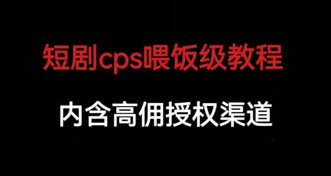 短剧cps喂饭级教学，内涵高佣授权渠道-我爱找机会 - 学习赚钱技能, 掌握各行业视频教程