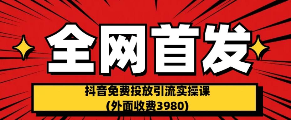 全网首发：抖音免费投放引流实操课(外面收费3980)【揭秘】-我爱找机会 - 学习赚钱技能, 掌握各行业视频教程