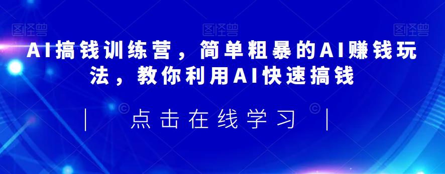 AI搞钱训练营，简单粗暴的AI赚钱玩法，教你利用AI快速搞钱-我爱找机会 - 学习赚钱技能, 掌握各行业视频教程