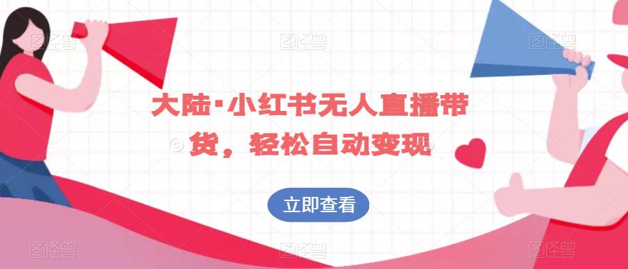 大陆·小红书无人直播带货，轻松自动变现-我爱找机会 - 学习赚钱技能, 掌握各行业视频教程