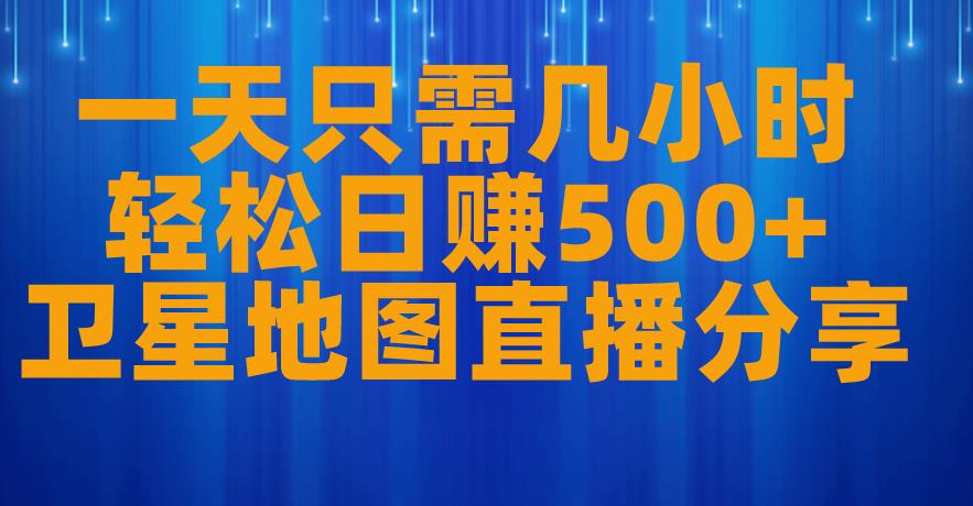 一天只需几小时，轻松日赚500+，卫星地图直播项目分享【揭秘】-我爱找机会 - 学习赚钱技能, 掌握各行业视频教程