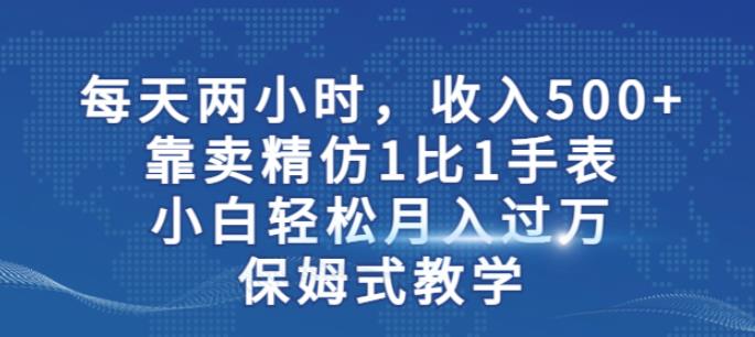 两小时，收入500+，靠卖精仿1比1手表，小白轻松月入过万！保姆式教学-我爱找机会 - 学习赚钱技能, 掌握各行业视频教程