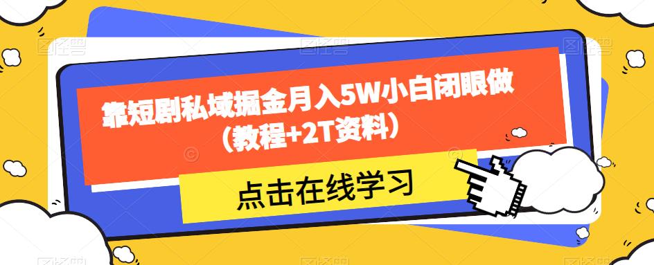 靠短剧私域掘金月入5W小白闭眼做（教程+2T资料）-我爱找机会 - 学习赚钱技能, 掌握各行业视频教程