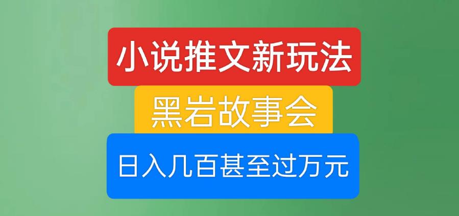 小说推文新玩法，黑岩故事会，日入几百甚至过万元【揭秘】-我爱找机会 - 学习赚钱技能, 掌握各行业视频教程