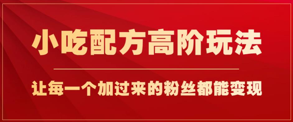 小吃配方高阶玩法，每个加过来的粉丝都能变现，一部手机轻松月入1w+【揭秘】-我爱找机会 - 学习赚钱技能, 掌握各行业视频教程