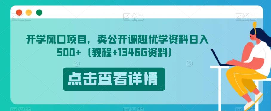 开学风口项目，卖公开课趣优学资料日入500+（教程+1346G资料）【揭秘】-我爱找机会 - 学习赚钱技能, 掌握各行业视频教程