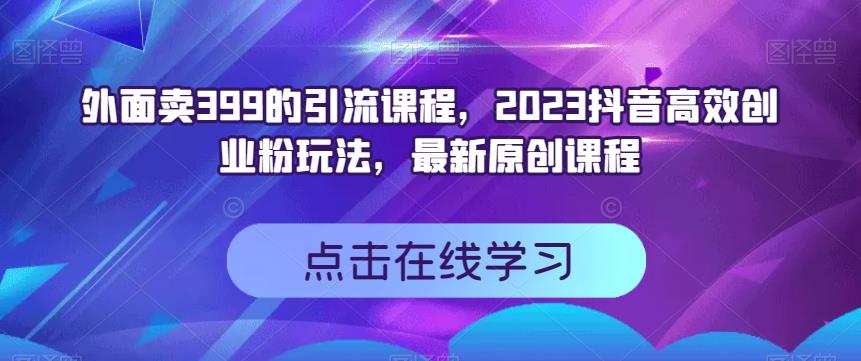 外面卖399的引流课程，2023抖音高效创业粉玩法，最新原创课程-我爱找机会 - 学习赚钱技能, 掌握各行业视频教程