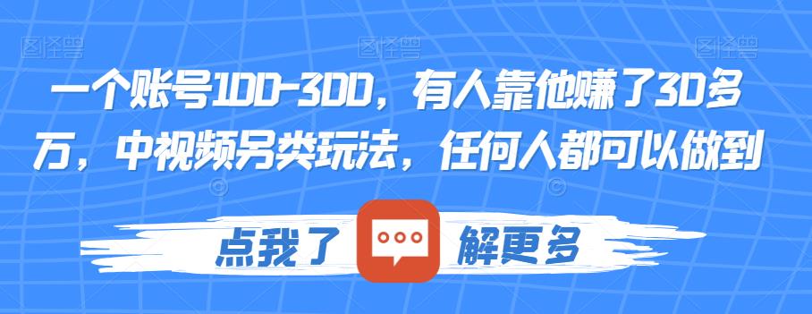 一个账号100-300，有人靠他赚了30多万，中视频另类玩法，任何人都可以做到【揭秘】-我爱找机会 - 学习赚钱技能, 掌握各行业视频教程