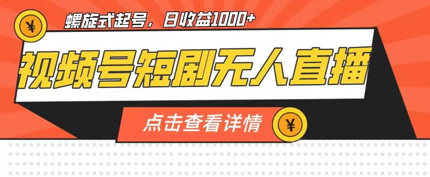 视频号短剧无人直播，螺旋起号，单号日收益1000+【揭秘】-我爱找机会 - 学习赚钱技能, 掌握各行业视频教程