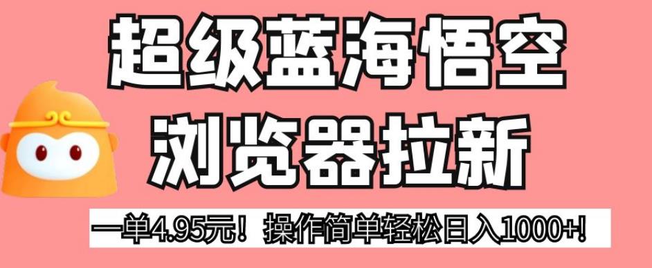 超级蓝海悟空浏览器拉新，一单4.95元！操作简单轻松日入1000+!【揭秘】-我爱找机会 - 学习赚钱技能, 掌握各行业视频教程