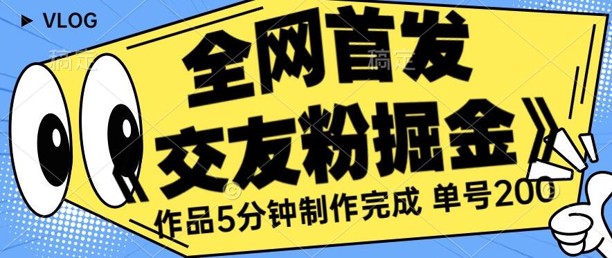 全网首发《交友粉掘金》单号一天躺赚200+作品5分钟制作完成，（长期稳定项目）【揭秘】-我爱找机会 - 学习赚钱技能, 掌握各行业视频教程