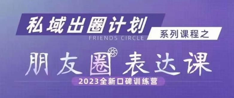 私域出圈计划系列课程之朋友圈表达课，2023全新口碑训练营-我爱找机会 - 学习赚钱技能, 掌握各行业视频教程