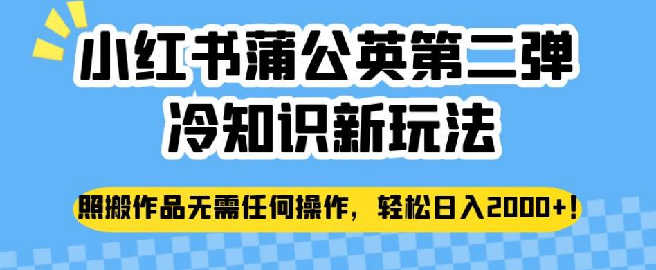 小红书蒲公英第二弹冷知识新玩法，照搬作品无需任何操作，轻松日入2000+【揭秘】-我爱找机会 - 学习赚钱技能, 掌握各行业视频教程