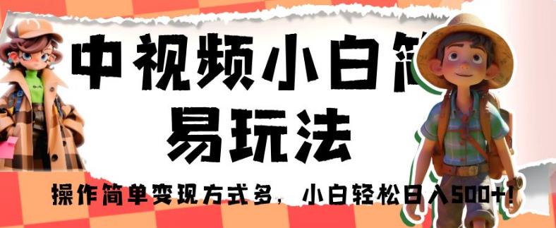 中视频小白简易玩法，操作简单变现方式多，小白轻松日入500+！【揭秘】-我爱找机会 - 学习赚钱技能, 掌握各行业视频教程