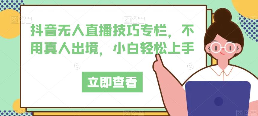 抖音无人直播技巧专栏，不用真人出境，小白轻松上手-我爱找机会 - 学习赚钱技能, 掌握各行业视频教程