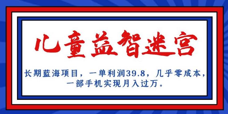 长期蓝海项目，儿童益智迷宫，一单利润39.8，几乎零成本，一部手机实现月入过万-我爱找机会 - 学习赚钱技能, 掌握各行业视频教程