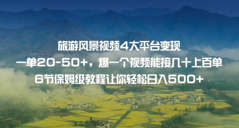 旅游风景视频4大平台变现单20-50+，爆一个视频能接几十上百单6节保姆级教程让你轻松日入500+-我爱找机会 - 学习赚钱技能, 掌握各行业视频教程