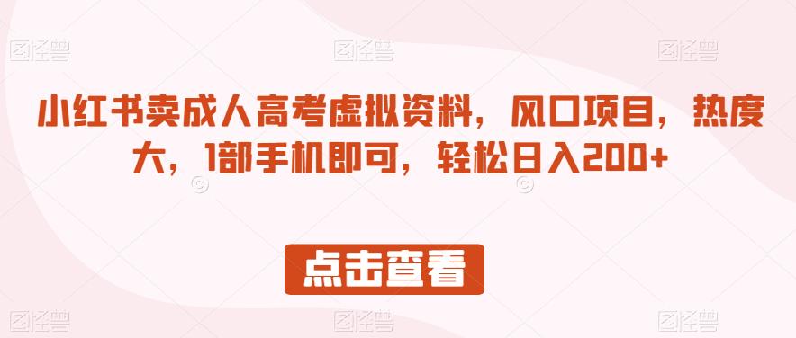 小红书卖成人高考虚拟资料，风口项目，热度大，1部手机即可，轻松日入200+【揭秘】-我爱找机会 - 学习赚钱技能, 掌握各行业视频教程