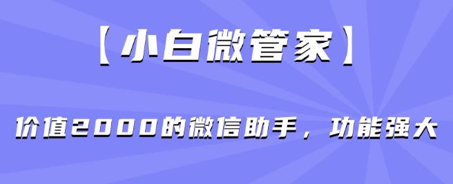 【小白微管家】价值2000的微信助手，功能强大-我爱找机会 - 学习赚钱技能, 掌握各行业视频教程