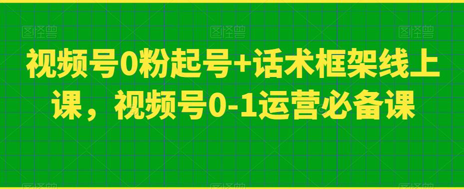 视频号0粉起号+话术框架线上课，视频号0-1运营必备课-我爱找机会 - 学习赚钱技能, 掌握各行业视频教程