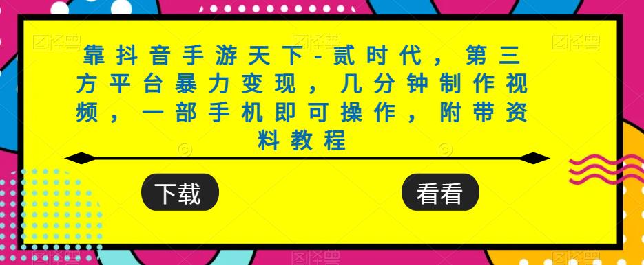 靠抖音手游天下-贰时代，第三方平台暴力变现，几分钟制作视频，一部手机即可操作，附带资料教程-我爱找机会 - 学习赚钱技能, 掌握各行业视频教程