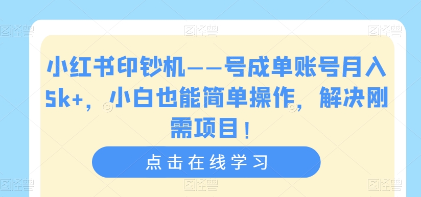 小红书印钞机——号成单账号月入5k+，小白也能简单操作，解决刚需项目【揭秘】-我爱找机会 - 学习赚钱技能, 掌握各行业视频教程