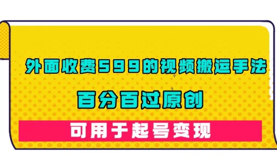 外面收费599的视频搬运手法，百分百过原创，可用起号变现【揭秘】-我爱找机会 - 学习赚钱技能, 掌握各行业视频教程