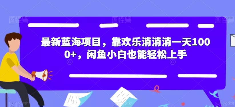 最新蓝海项目，靠欢乐消消消一天1000+，闲鱼小白也能轻松上手【揭秘】-我爱找机会 - 学习赚钱技能, 掌握各行业视频教程