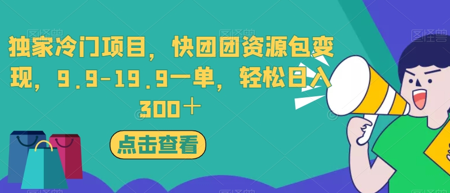 独家冷门项目，快团团资源包变现，9.9-19.9一单，轻松日入300＋【揭秘】-我爱找机会 - 学习赚钱技能, 掌握各行业视频教程