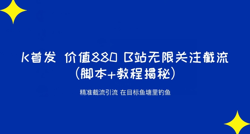 K首发价值880 B站无限关注截流精准引流（脚本+教程揭秘）-我爱找机会 - 学习赚钱技能, 掌握各行业视频教程