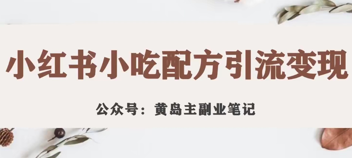 黄岛主·小红书小吃配方引流变现项目，花988买来拆解成视频版课程分享-我爱找机会 - 学习赚钱技能, 掌握各行业视频教程