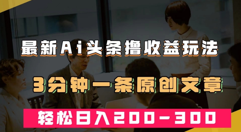 最新AI头条撸收益热门领域玩法，3分钟一条原创文章，轻松日入200-300＋-我爱找机会 - 学习赚钱技能, 掌握各行业视频教程