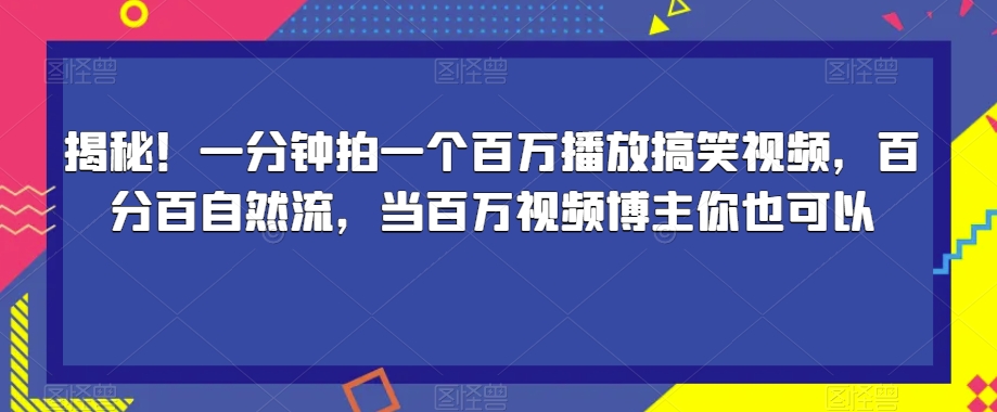 揭秘！一分钟拍一个百万播放搞笑视频，百分百自然流，当百万视频博主你也可以-我爱找机会 - 学习赚钱技能, 掌握各行业视频教程