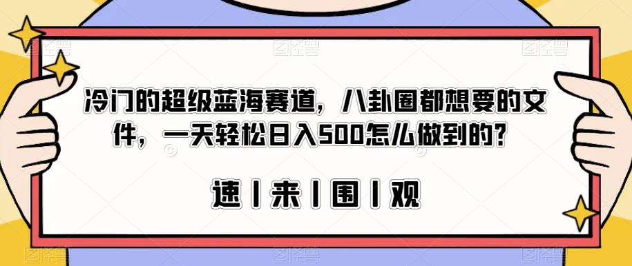 冷门的超级蓝海赛道，八卦圈都想要的文件，一天轻松日入500怎么做到的？【揭秘】-我爱找机会 - 学习赚钱技能, 掌握各行业视频教程