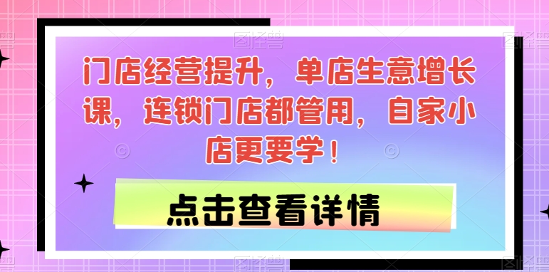 门店经营提升，单店生意增长课，连锁门店都管用，自家小店更要学！-我爱找机会 - 学习赚钱技能, 掌握各行业视频教程