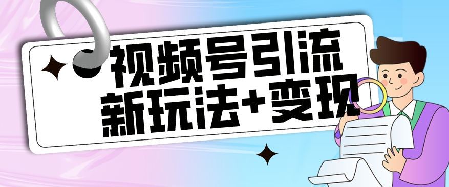 【玩法揭秘】视频号引流新玩法+变现思路，本玩法不限流不封号-我爱找机会 - 学习赚钱技能, 掌握各行业视频教程