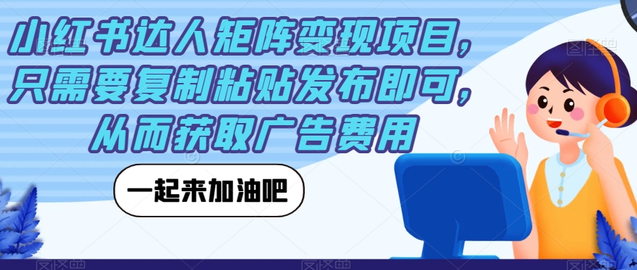 小红书达人矩阵变现项目，只需要复制粘贴发布即可，从而获取广告费用-我爱找机会 - 学习赚钱技能, 掌握各行业视频教程