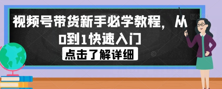 视频号带货新手必学教程，从0到1快速入门-我爱找机会 - 学习赚钱技能, 掌握各行业视频教程