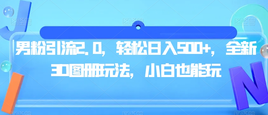 男粉引流2.0，轻松日入500+，全新3D图册玩法，小白也能玩【揭秘】-我爱找机会 - 学习赚钱技能, 掌握各行业视频教程