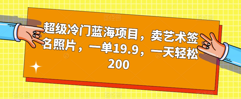 超级冷门蓝海项目，卖艺术签名照片，一单19.9，一天轻松200-我爱找机会 - 学习赚钱技能, 掌握各行业视频教程