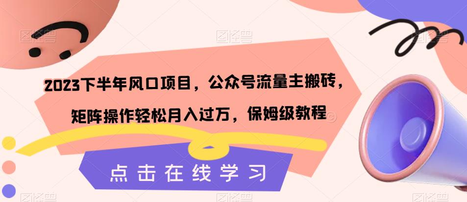 2023下半年风口项目，公众号流量主搬砖，矩阵操作轻松月入过万，保姆级教程-我爱找机会 - 学习赚钱技能, 掌握各行业视频教程