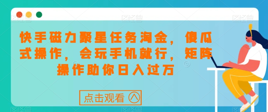 快手磁力聚星任务淘金，傻瓜式操作，会玩手机就行，矩阵操作助你日入过万-我爱找机会 - 学习赚钱技能, 掌握各行业视频教程