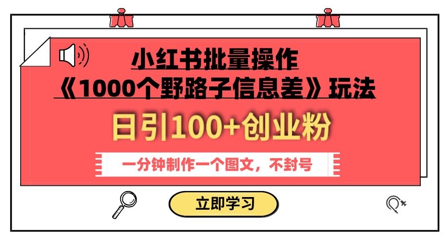 小红书批量操作《1000个野路子信息差》玩法，一分钟制作一个图文，不封号，日引100+创业粉-我爱找机会 - 学习赚钱技能, 掌握各行业视频教程