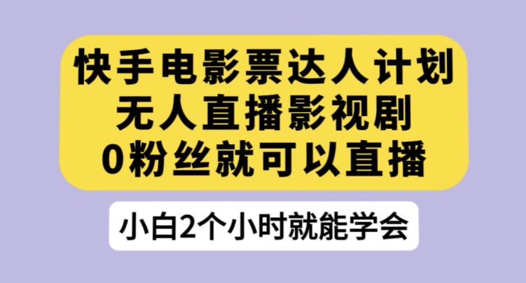 快手电影票达人计划，无人直播影视剧，0粉丝就可以直播【揭秘】-我爱找机会 - 学习赚钱技能, 掌握各行业视频教程