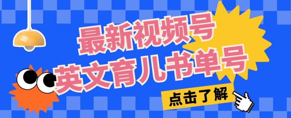 最新视频号英文育儿书单号，每天几分钟单号月入1w+-我爱找机会 - 学习赚钱技能, 掌握各行业视频教程