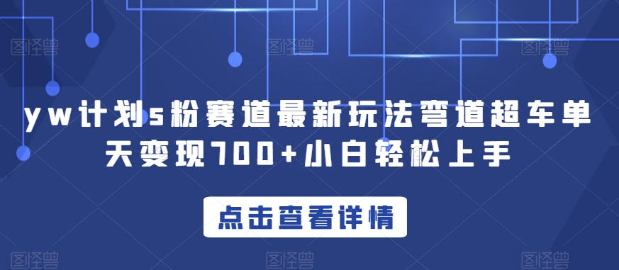 yw计划s粉赛道最新玩法弯道超车单天变现700+小白轻松上手-我爱找机会 - 学习赚钱技能, 掌握各行业视频教程