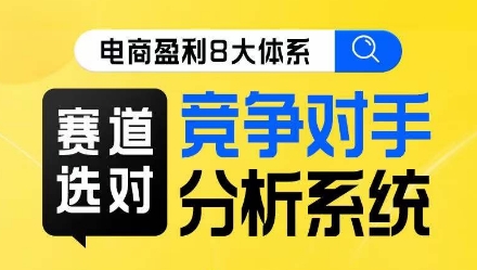 电商盈利8大体系·赛道选对，​竞争对手分析系统线上课-我爱找机会 - 学习赚钱技能, 掌握各行业视频教程