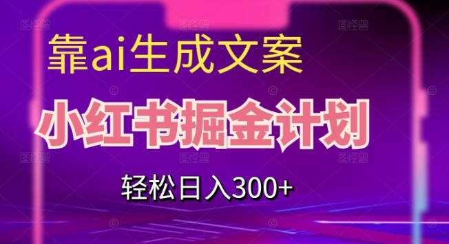 靠AI生成文案，小红书掘金计划，轻松日入300+【揭秘】-我爱找机会 - 学习赚钱技能, 掌握各行业视频教程