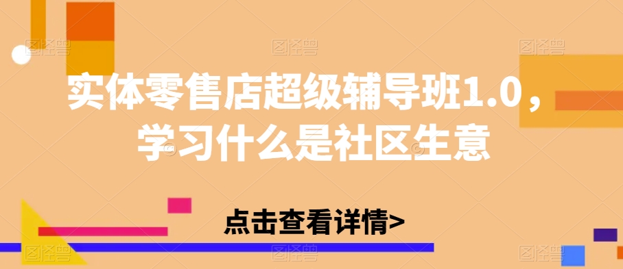 实体零售店超级辅导班1.0，学习什么是社区生意-我爱找机会 - 学习赚钱技能, 掌握各行业视频教程